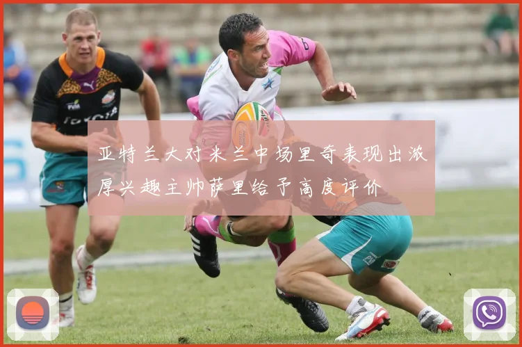 亚特兰大对米兰中场里奇表现出浓厚兴趣主帅萨里给予高度评价