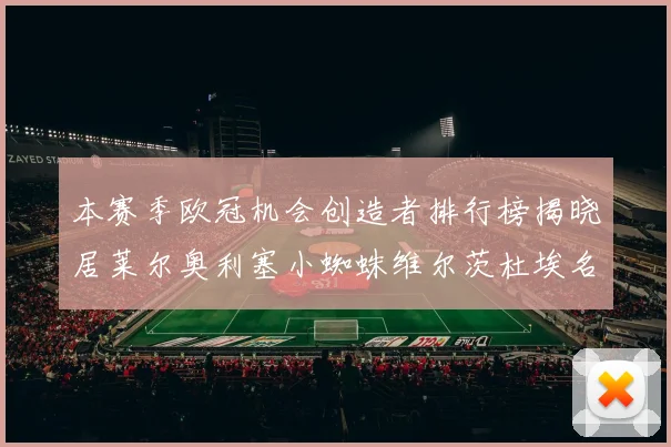 本赛季欧冠机会创造者排行榜揭晓居莱尔奥利塞小蜘蛛维尔茨杜埃名列前五