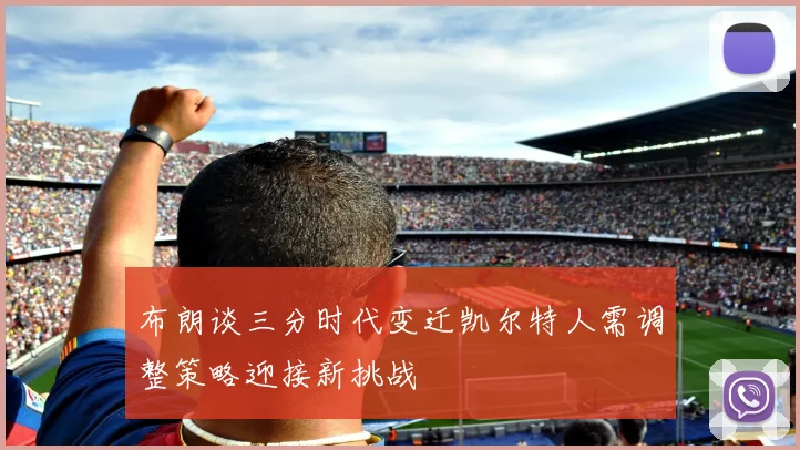 布朗谈三分时代变迁凯尔特人需调整策略迎接新挑战