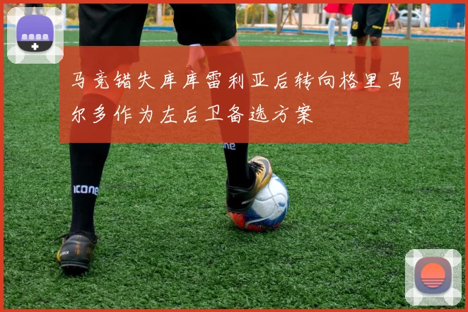 马竞错失库库雷利亚后转向格里马尔多作为左后卫备选方案