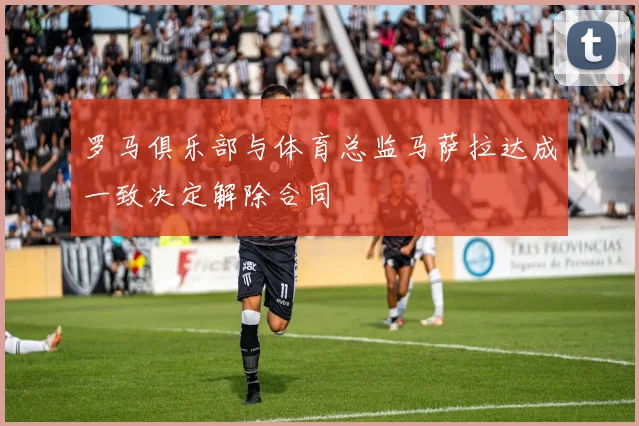 罗马俱乐部与体育总监马萨拉达成一致决定解除合同