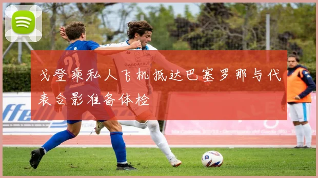 戈登乘私人飞机抵达巴塞罗那与代表合影准备体检