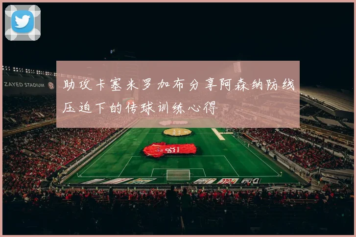 助攻卡塞米罗加布分享阿森纳防线压迫下的传球训练心得