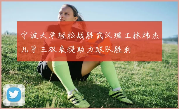宁波大学轻松战胜武汉理工林炜杰几乎三双表现助力球队胜利