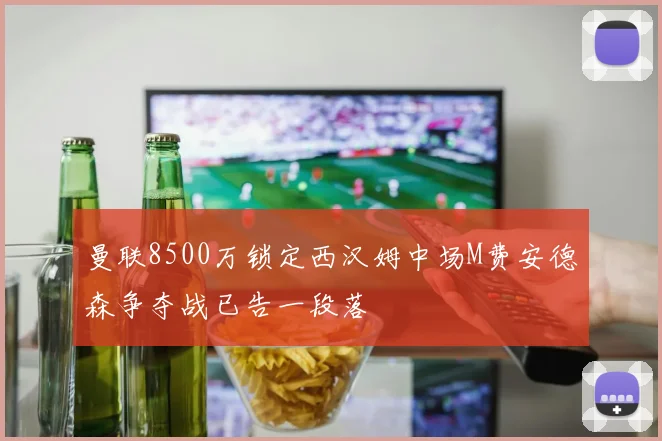 曼联8500万锁定西汉姆中场M费安德森争夺战已告一段落