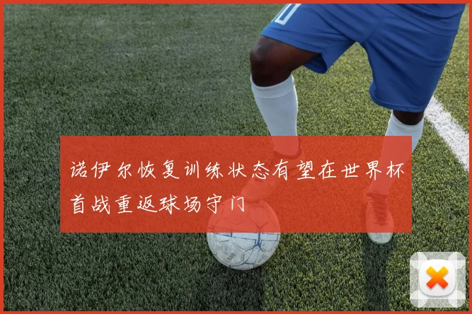 诺伊尔恢复训练状态有望在世界杯首战重返球场守门