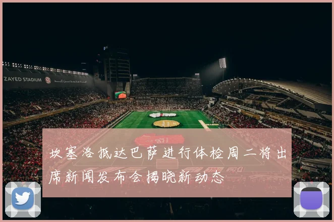 坎塞洛抵达巴萨进行体检周二将出席新闻发布会揭晓新动态