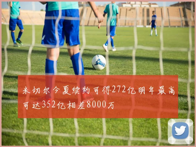 米切尔今夏续约可得272亿明年最高可达352亿相差8000万