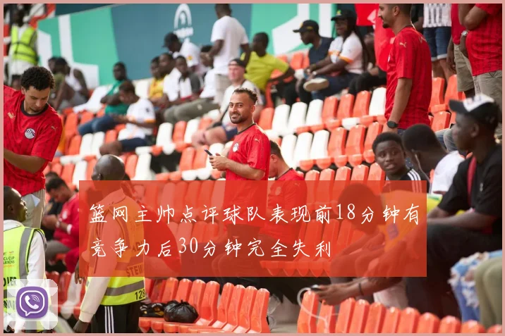 篮网主帅点评球队表现前18分钟有竞争力后30分钟完全失利