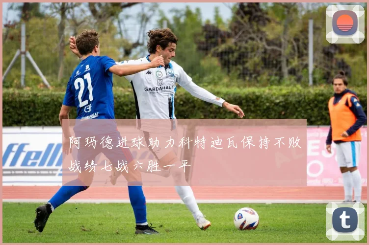阿玛德进球助力科特迪瓦保持不败战绩七战六胜一平